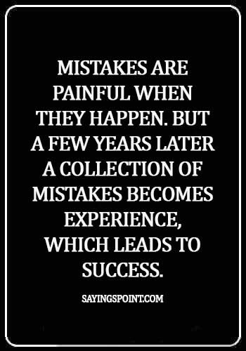 experience quotes about life - Mistakes are painful when they happen. But a few years later a collection of mistakes becomes experience, which leads to success.
