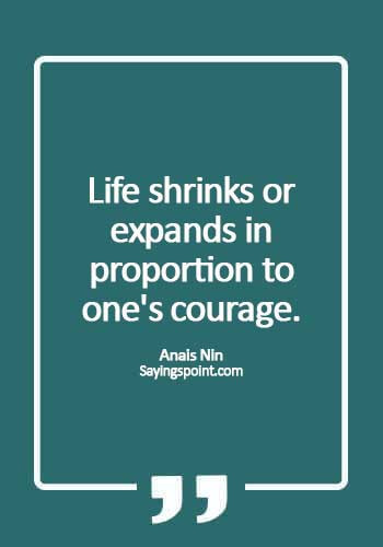 Courage Sayings - Life shrinks or expands in proportion to one's courage. - Anaïs Nin