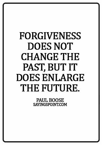 Forgiveness Sayings - Forgiveness does not change the past, but it does enlarge the future. - Paul Boose