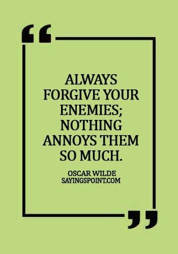 Forgiveness Sayings - Always forgive your enemies; nothing annoys them so much. - Oscar Wilde