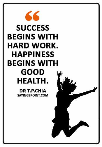 Health Sayings - "Success begins with hard work. Happiness begins with good health." —Dr T.P.Chia