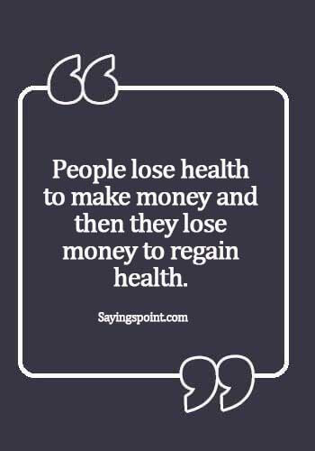 Health Sayings - "People lose health to make money and then they lose money to regain health." 