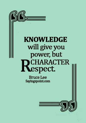 Knowledge Sayings - Knowledge will give you power, but character respect. - Bruce Lee