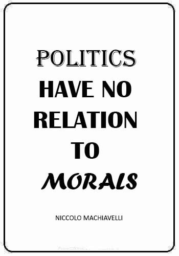 Politics Quotes - “Politics have no relation to morals.” —Niccolo Machiavelli