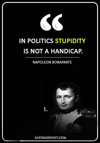 political views quotes - “In politics stupidity is not a handicap.” —Napoleon Bonaparte