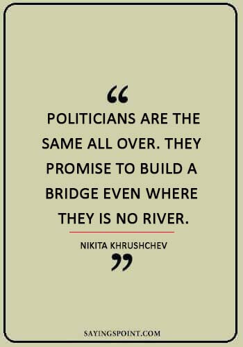 politics quotes -  “Politicians are the same all over. They promise to build a bridge even where they is no river.” —Nikita Khrushchev