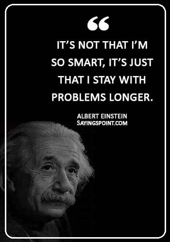 Challenge Sayings - “It’s not that I’m so smart, it’s just that I stay with problems longer.” —Albert Einstein