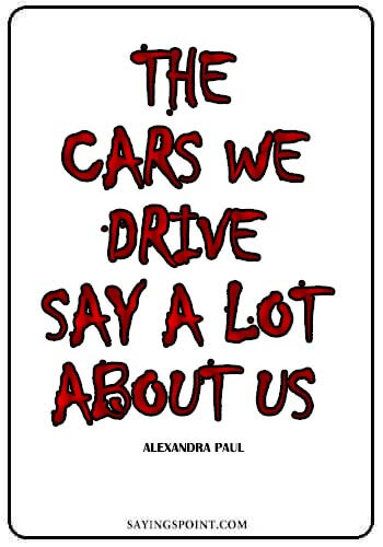 Funny Car Sayings - The cars we drive say a lot about us." —Alexandra Paul
