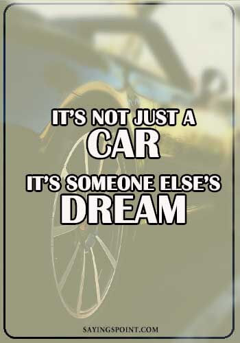 Car Quotes - “It’s not just a car. It’s someone else’s dream." —Unknown