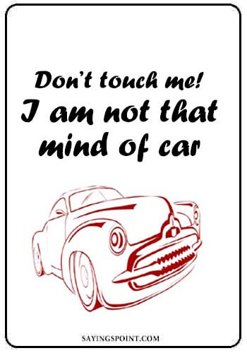 Funny Car Sayings - “Don’t touch me! I am not that mind of car." —Unknown
