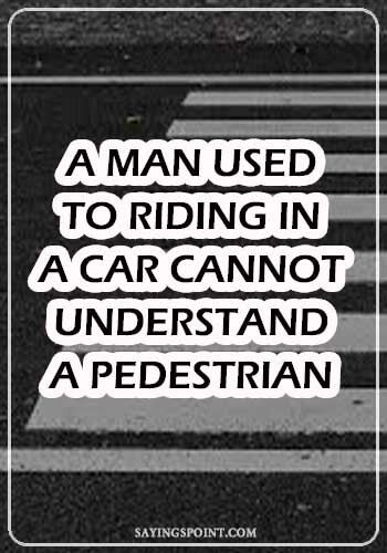 Car Quotes for Girls - “A man used to riding in a car cannot understand a pedestrian." —Unknown
