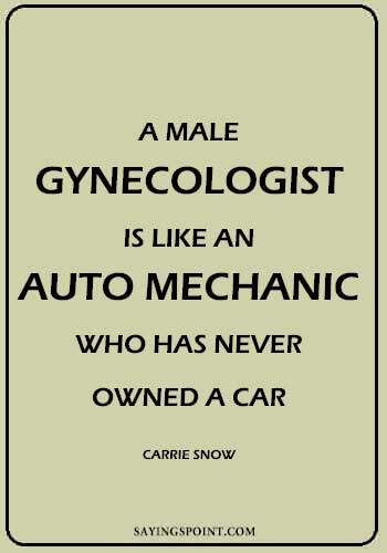 Funny Car Sayings - A male gynecologist is like an auto mechanic who has never owned a car. - Carrie Snow