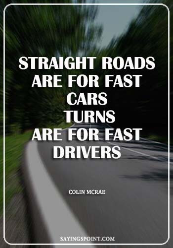 Famous Car Quotes - "Straight roads are for fast cars, turns are for fast drivers." —Colin McRae