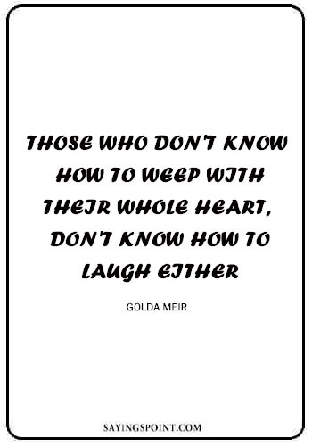 Heart Quotes - "Those who don't know how to weep with their whole heart, don't know how to laugh either." —Golda Meir