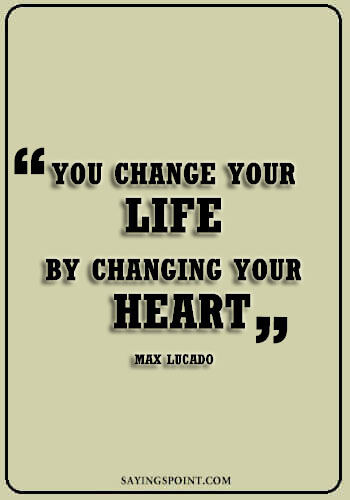 Heart Sayings - "You change your life by changing your heart." —Max Lucado