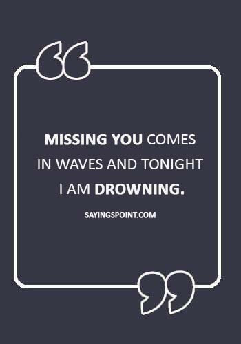 inspirational quotes for broken hearted woman - “Missing you comes in waves and tonight I am drowning.