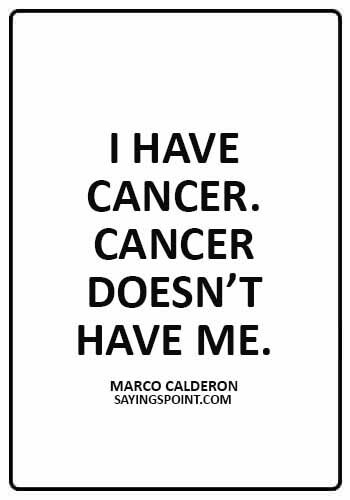 Cancer Sayings - “I have cancer. Cancer doesn’t have me.” —Marco Calderon