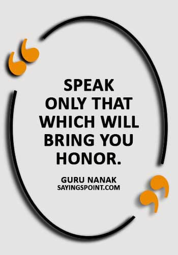 Guru Nanak Sayings - “Speak only that which will bring you honor.” —Guru Nanak