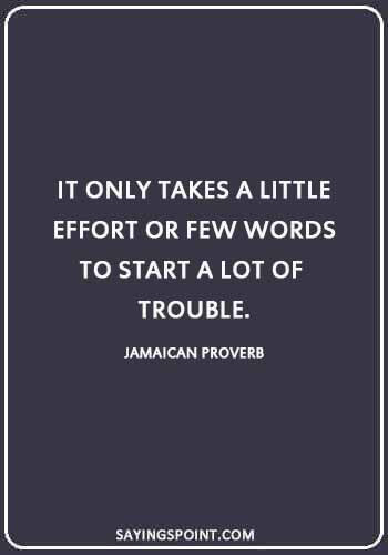 Jamaican Proverbs - “It only takes a little effort or few words to start a lot of trouble.”