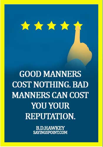 Manner Sayings - Good manners cost nothing. Bad manners can cost you your reputation. -  B.D.Hawkey