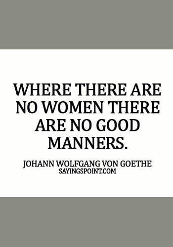 Women Quotes - Where there are no women there are no good manners. -  Johann Wolfgang von Goethe