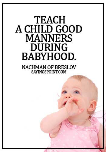 bad manners quotes -  Teach a child good manners during babyhood. -  Nachman of Breslov