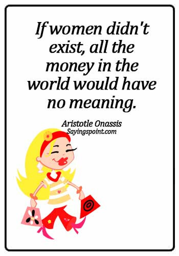 Money Quotes - If women didn't exist, all the money in the world would have no meaning. - Aristotle Onassis