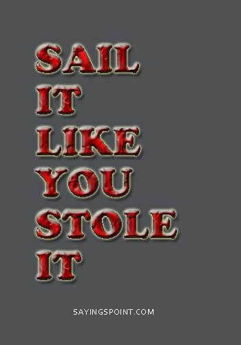 Navy Sayings Hoorah - "Sail it like you stole it." —Unknown