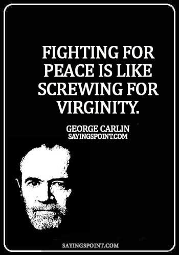 Funny Quotes - Fighting for peace is like screwing for virginity. -  George Carlin