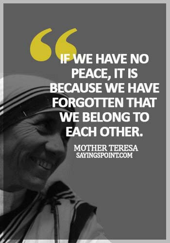 Mother Teresa Quotes - If we have no peace, it is because we have forgotten that we belong to each other. -  Mother Teresa