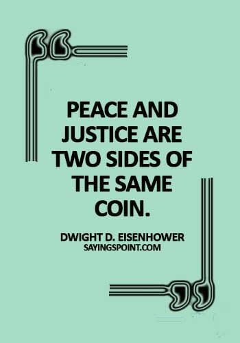 Peace Sayings - Peace and justice are two sides of the same coin. -  Dwight D. Eisenhower
