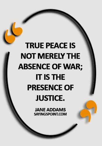 i want peace quotesTrue peace is not merely the absence of war; it is the presence of justice. -  Jane Addams