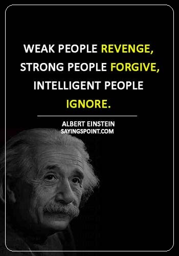 Revenge Sayings -  “Weak people revenge, strong people forgive, intelligent people ignore.” —Albert Einstein