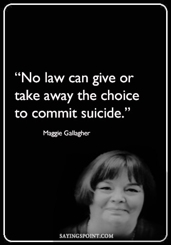 Suicide Sayings - “No law can give or take away the choice to commit suicide.” —Maggie Gallagher