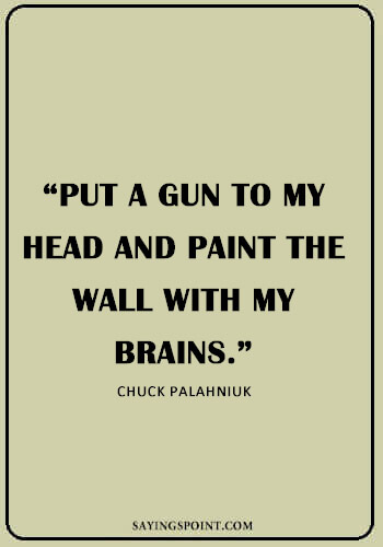 Suicidal Quotes Pain - “Put a gun to my head and paint the wall with my brains.” —Chuck Palahniuk