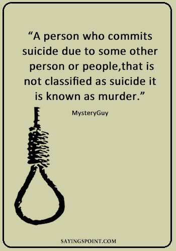 Suicide Quotes - "A person who commits suicide due to some other person or people,that is not classified as suicide it is known as murder." —MysteryGuy