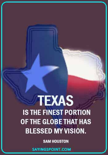 texas sayings - “Texas is the finest portion of the globe that has blessed my vision.” —Sam Houston