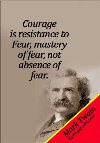 Fearless Sayings - Courage is resistance to fear, mastery of fear, not absence of fear.Mark Twain
