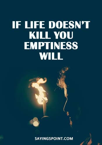 depression quotes about life - If life doesn’t kill you, emptiness will. " —Unknown