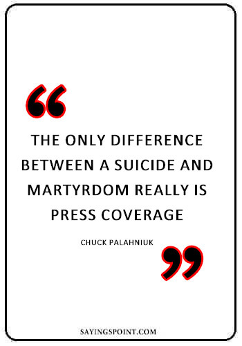 Suicide Sayings - “The only difference between a suicide and martyrdom really is press coverage.” —Chuck Palahniuk