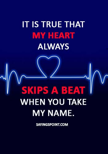 true love quotes for her - It is true that my heart always skips a beat when you take my name.” 
