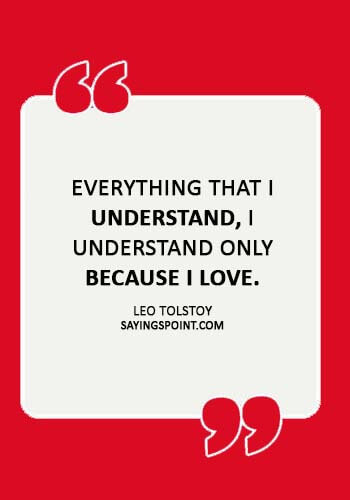 True Love Sayings - “Everything that I understand, I understand only because I love.” —Leo Tolstoy