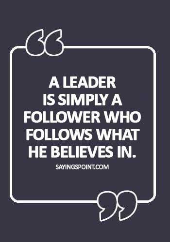 Quotes  Leadership - A leader is simply a follower who follows what he believes in.