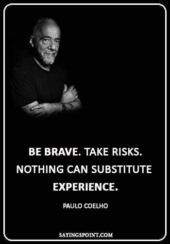 Be Brave Sayings - “Be brave. Take risks. Nothing can substitute experience.” —Paulo Coelho