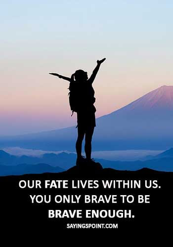 brave woman quotes - “Our fate lives within us. You only brave to be brave enough.”