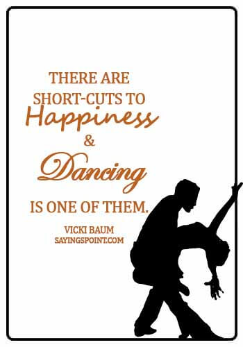 famous dance quotes - There are short-cuts to happiness, and dancing is one of them. - Vicki Baum