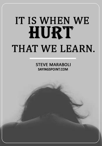 Hurt Sayings - “It is when we hurt that we learn.” —Steve Maraboli