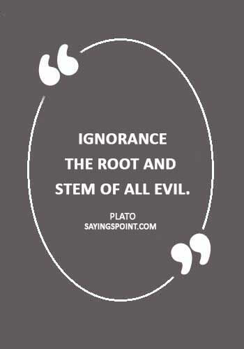 ignorance sayings - "Ignorance, the root and stem of all evil." —Plato