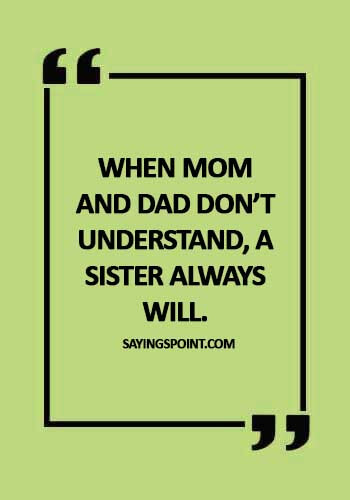 Sister Quotes - When mom and dad don’t understand, a sister always will.