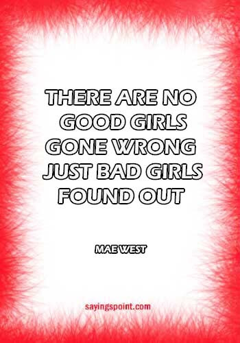 Bad Girl Sayings - "There are no good girls gone wrong - just bad girls found out." —Mae West